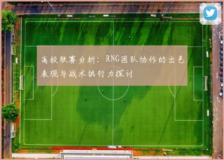 高校联赛分析：RNG团队协作的出色表现与战术执行力探讨