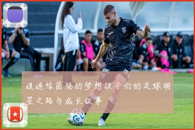 追逐绿茵场的梦想孩子们的足球明星之路与成长故事