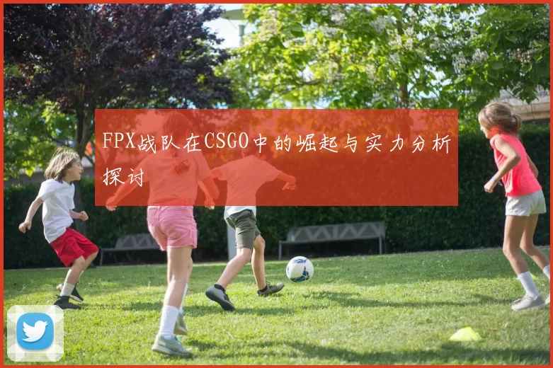 FPX战队在CSGO中的崛起与实力分析探讨