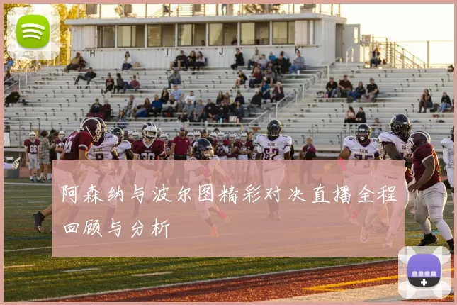 阿森纳与波尔图精彩对决直播全程回顾与分析