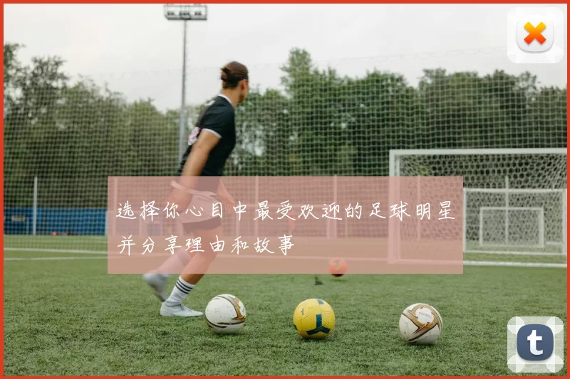 选择你心目中最受欢迎的足球明星并分享理由和故事