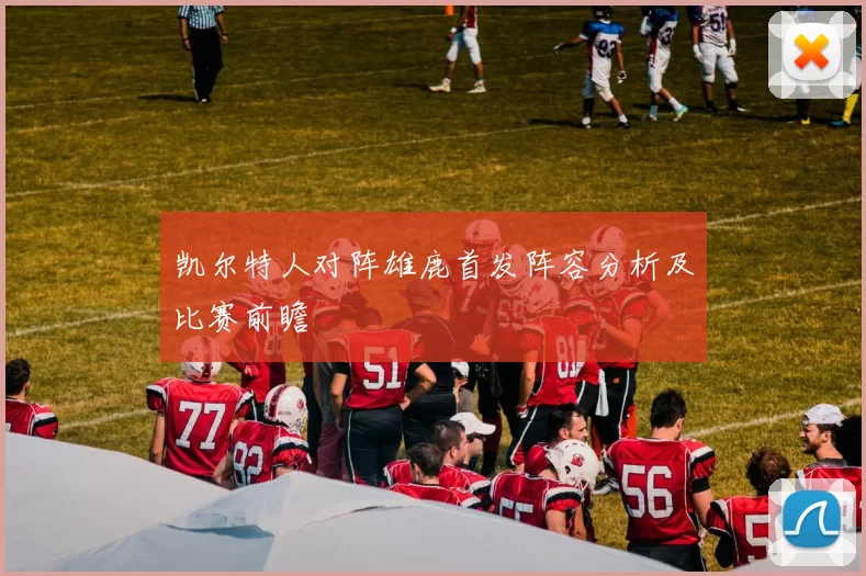 凯尔特人对阵雄鹿首发阵容分析及比赛前瞻