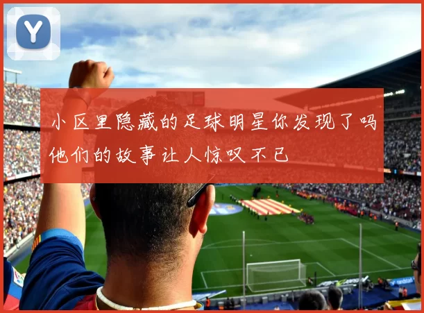 小区里隐藏的足球明星你发现了吗他们的故事让人惊叹不已