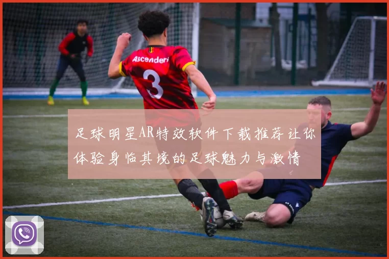 足球明星AR特效软件下载推荐让你体验身临其境的足球魅力与激情