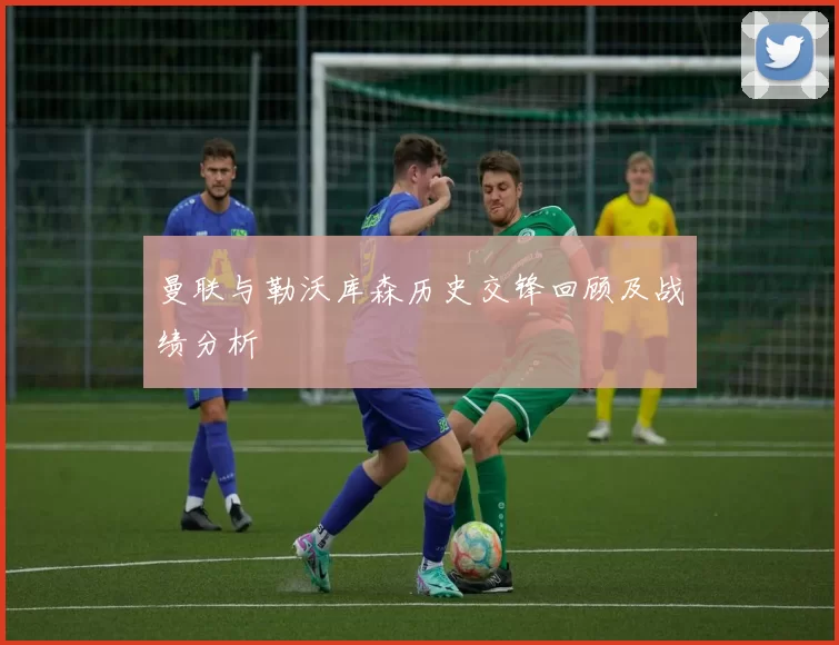 曼联与勒沃库森历史交锋回顾及战绩分析