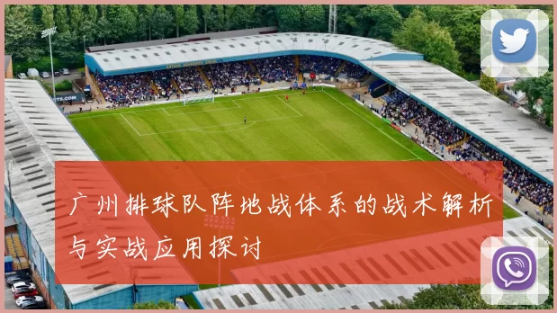 广州排球队阵地战体系的战术解析与实战应用探讨