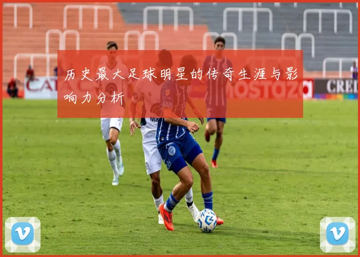 历史最大足球明星的传奇生涯与影响力分析