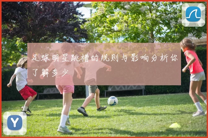 足球明星跳槽的规则与影响分析你了解多少