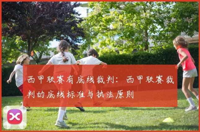 西甲联赛有底线裁判：西甲联赛裁判的底线标准与执法原则