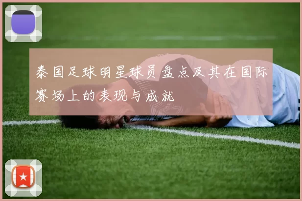 泰国足球明星球员盘点及其在国际赛场上的表现与成就