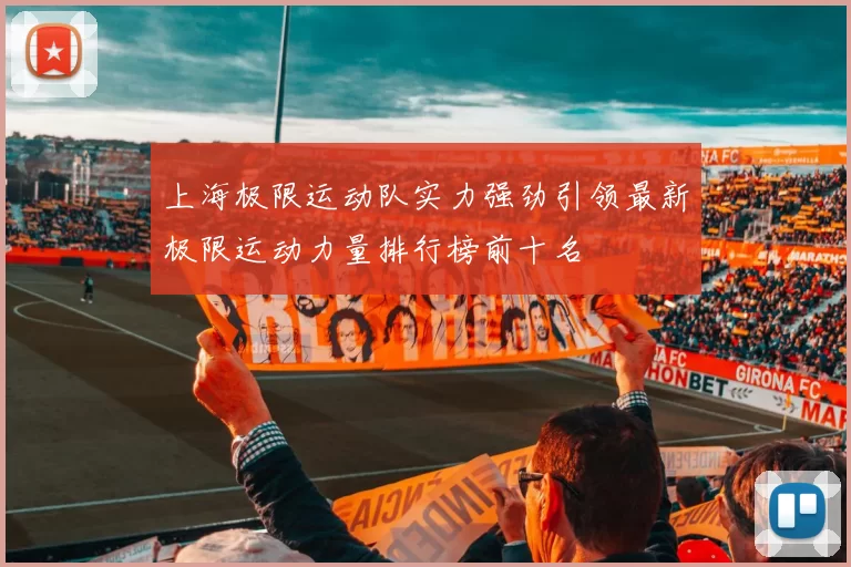 上海极限运动队实力强劲引领最新极限运动力量排行榜前十名
