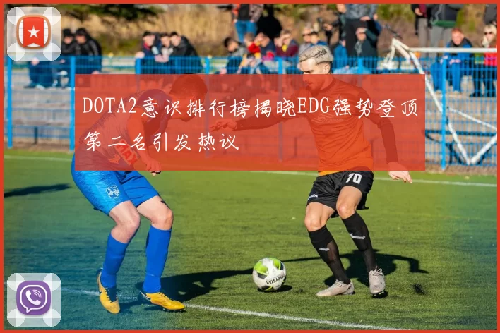 DOTA2意识排行榜揭晓EDG强势登顶第二名引发热议