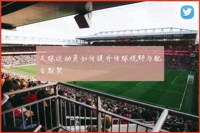 足球运动员如何提升传球视野与配合默契