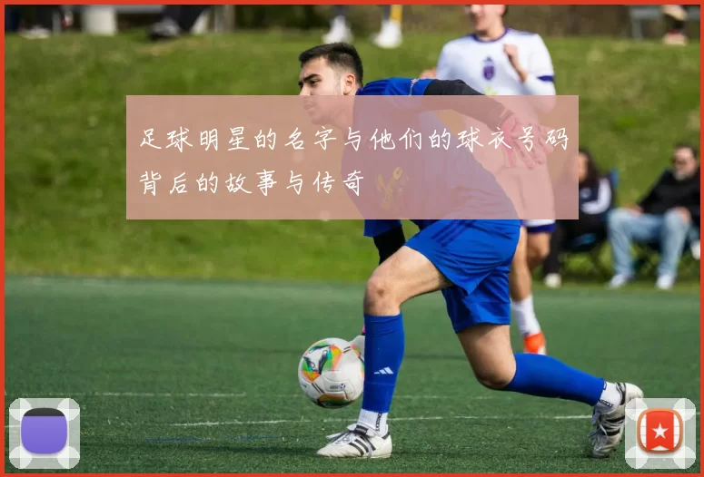 足球明星的名字与他们的球衣号码背后的故事与传奇