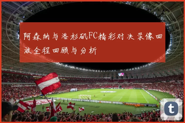 阿森纳与洛杉矶FC精彩对决录像回放全程回顾与分析