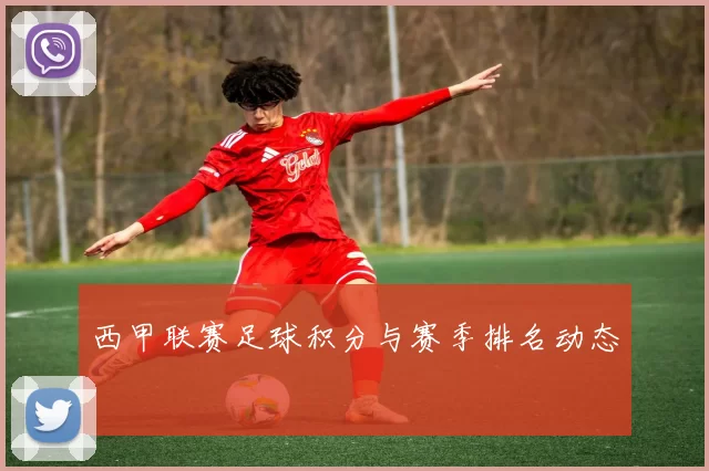 西甲联赛足球积分与赛季排名动态