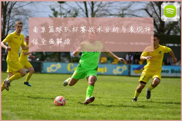 南京篮球队杯赛战术分析与表现评估全面解读