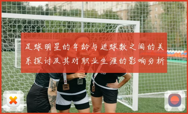 足球明星的年龄与进球数之间的关系探讨及其对职业生涯的影响分析