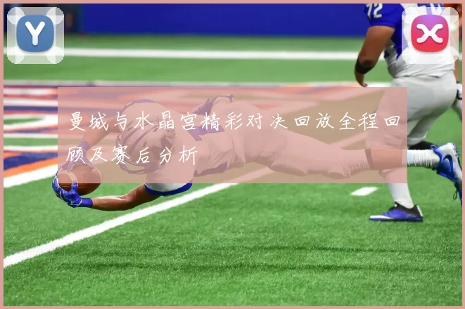 曼城与水晶宫精彩对决回放全程回顾及赛后分析