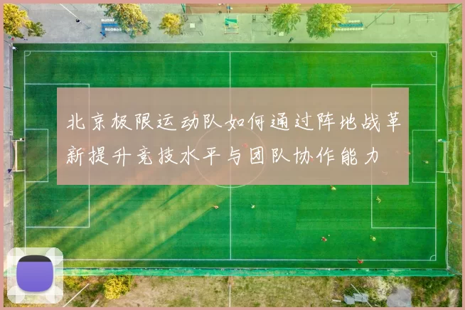 北京极限运动队如何通过阵地战革新提升竞技水平与团队协作能力