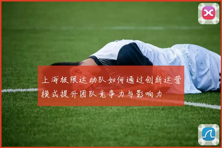 上海极限运动队如何通过创新运营模式提升团队竞争力与影响力