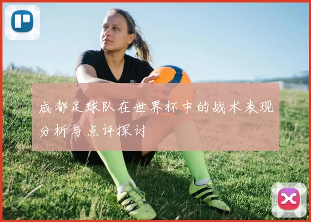 成都足球队在世界杯中的战术表现分析与点评探讨
