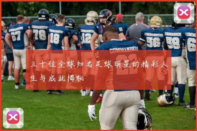 三十位全球知名足球明星的精彩人生与成就揭秘