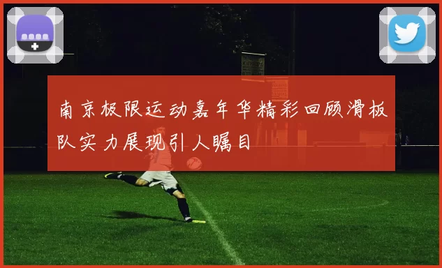 南京极限运动嘉年华精彩回顾滑板队实力展现引人瞩目