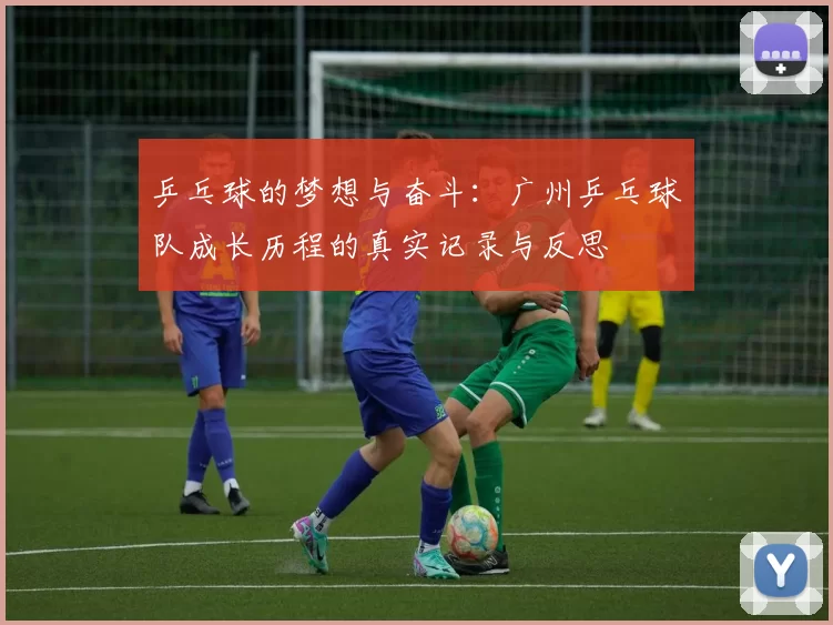 乒乓球的梦想与奋斗：广州乒乓球队成长历程的真实记录与反思